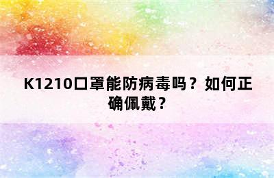 K1210口罩能防病毒吗？如何正确佩戴？