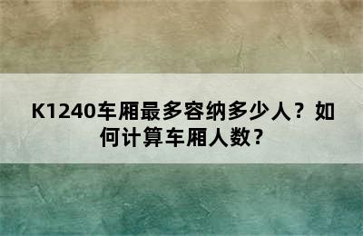 K1240车厢最多容纳多少人？如何计算车厢人数？