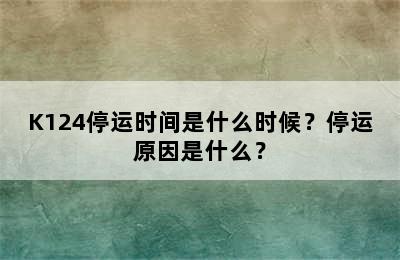K124停运时间是什么时候？停运原因是什么？