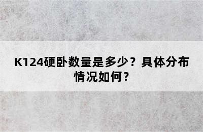 K124硬卧数量是多少？具体分布情况如何？