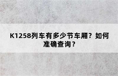 K1258列车有多少节车厢？如何准确查询？