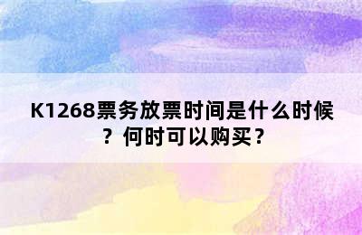 K1268票务放票时间是什么时候？何时可以购买？