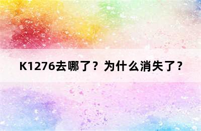K1276去哪了？为什么消失了？