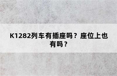 K1282列车有插座吗？座位上也有吗？