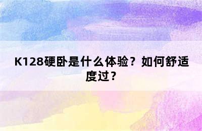 K128硬卧是什么体验？如何舒适度过？