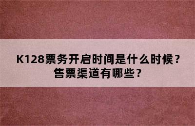K128票务开启时间是什么时候？售票渠道有哪些？