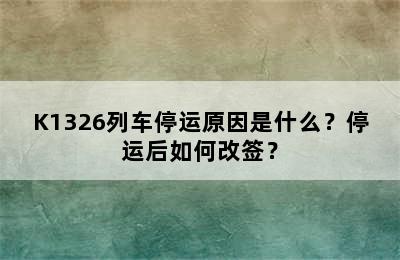 K1326列车停运原因是什么？停运后如何改签？