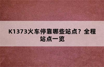 K1373火车停靠哪些站点？全程站点一览