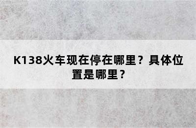 K138火车现在停在哪里？具体位置是哪里？
