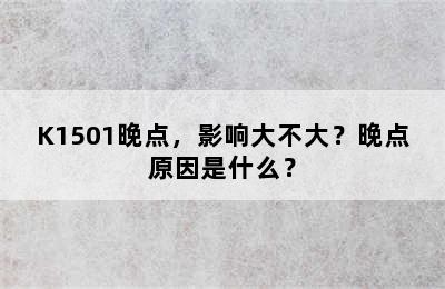 K1501晚点，影响大不大？晚点原因是什么？