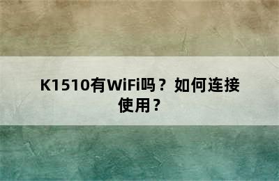K1510有WiFi吗？如何连接使用？
