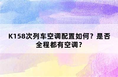 K158次列车空调配置如何？是否全程都有空调？