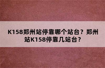 K158郑州站停靠哪个站台？郑州站K158停靠几站台？