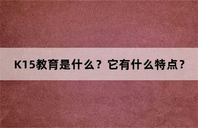 K15教育是什么？它有什么特点？