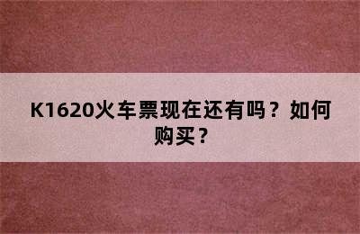 K1620火车票现在还有吗？如何购买？