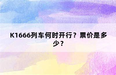 K1666列车何时开行？票价是多少？
