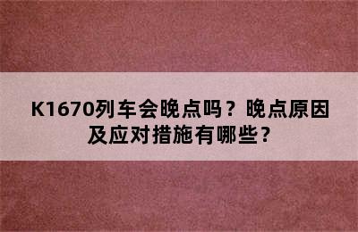 K1670列车会晚点吗？晚点原因及应对措施有哪些？