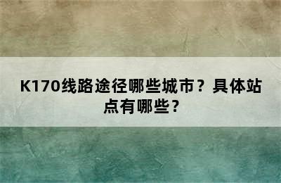 K170线路途径哪些城市？具体站点有哪些？