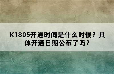K1805开通时间是什么时候？具体开通日期公布了吗？