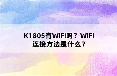 K1805有WiFi吗？WiFi连接方法是什么？