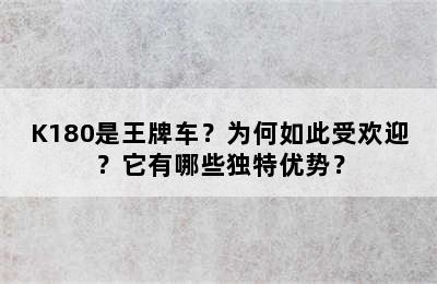 K180是王牌车？为何如此受欢迎？它有哪些独特优势？