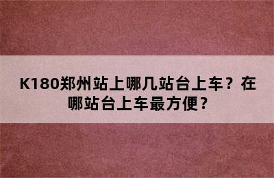 K180郑州站上哪几站台上车？在哪站台上车最方便？