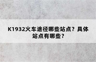 K1932火车途径哪些站点？具体站点有哪些？