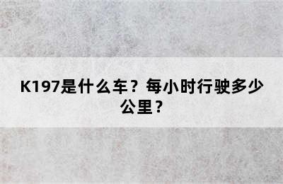 K197是什么车？每小时行驶多少公里？