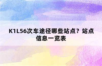 K1L56次车途径哪些站点？站点信息一览表
