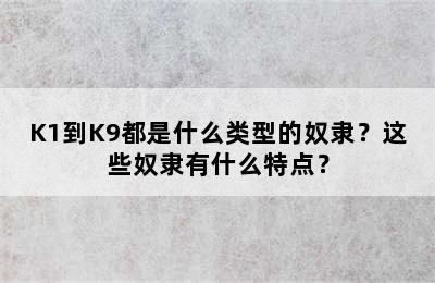 K1到K9都是什么类型的奴隶？这些奴隶有什么特点？
