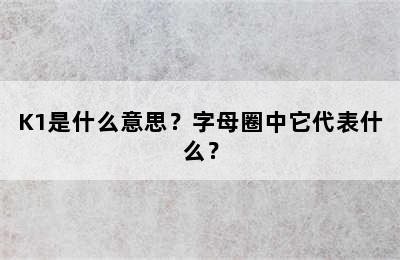 K1是什么意思？字母圈中它代表什么？