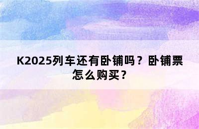 K2025列车还有卧铺吗？卧铺票怎么购买？