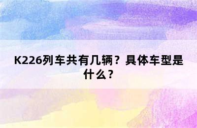 K226列车共有几辆？具体车型是什么？
