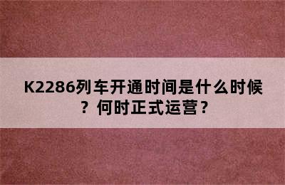 K2286列车开通时间是什么时候？何时正式运营？