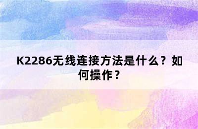 K2286无线连接方法是什么？如何操作？