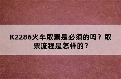 K2286火车取票是必须的吗？取票流程是怎样的？