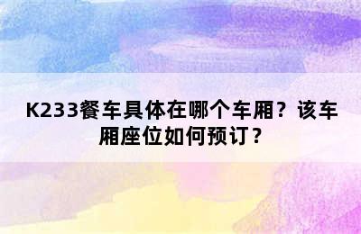 K233餐车具体在哪个车厢？该车厢座位如何预订？