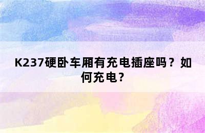 K237硬卧车厢有充电插座吗？如何充电？