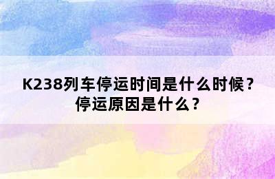 K238列车停运时间是什么时候？停运原因是什么？