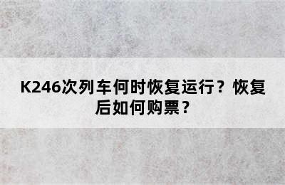 K246次列车何时恢复运行？恢复后如何购票？