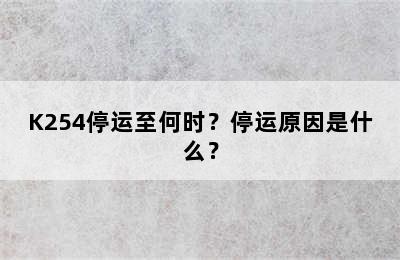 K254停运至何时？停运原因是什么？