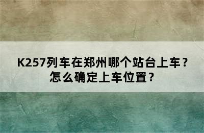K257列车在郑州哪个站台上车？怎么确定上车位置？