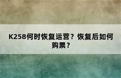 K258何时恢复运营？恢复后如何购票？