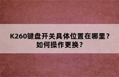K260键盘开关具体位置在哪里？如何操作更换？