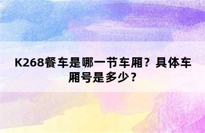 K268餐车是哪一节车厢？具体车厢号是多少？