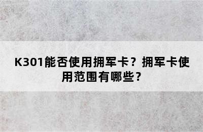 K301能否使用拥军卡？拥军卡使用范围有哪些？