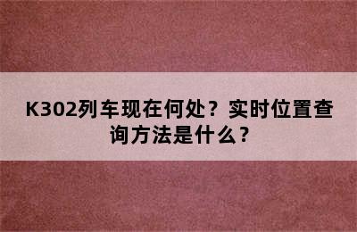 K302列车现在何处？实时位置查询方法是什么？