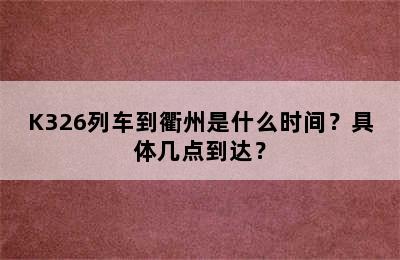K326列车到衢州是什么时间？具体几点到达？