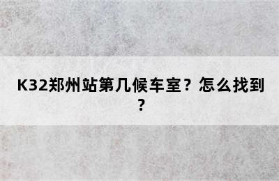 K32郑州站第几候车室？怎么找到？