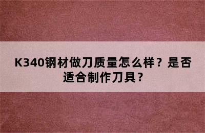 K340钢材做刀质量怎么样？是否适合制作刀具？